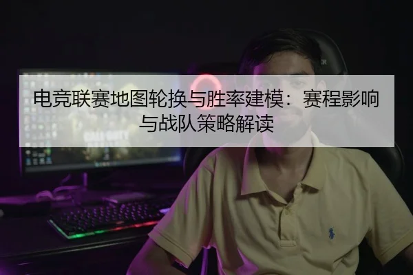 电竞联赛地图轮换与胜率建模：赛程影响与战队策略解读