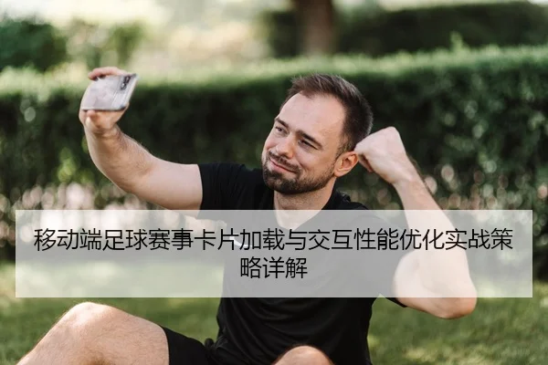 移动端足球赛事卡片加载与交互性能优化实战策略详解