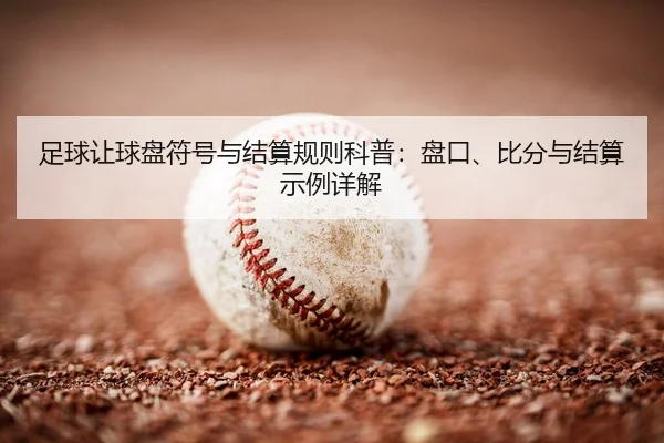 足球让球盘符号与结算规则科普：盘口、比分与结算示例详解